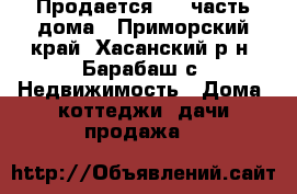 Продается 1/4 часть дома - Приморский край, Хасанский р-н, Барабаш с. Недвижимость » Дома, коттеджи, дачи продажа   